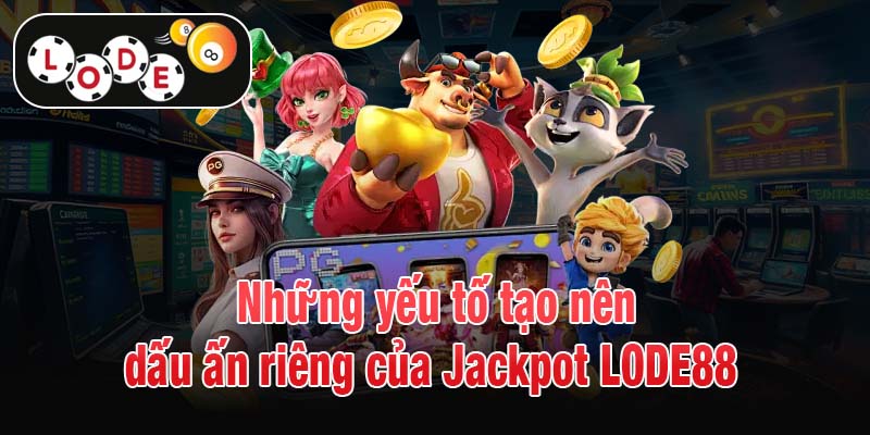 Những yếu tố tạo nên dấu ấn riêng của Jackpot LODE88