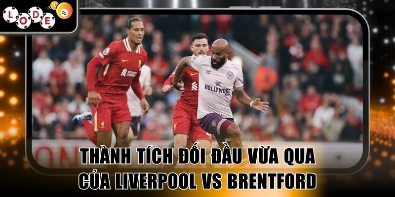 Thành tích đối đầu vừa qua của Liverpool vs Brentford